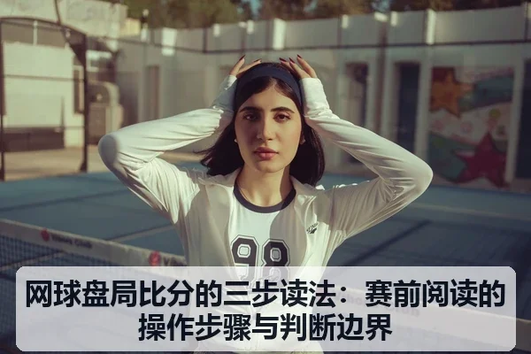 网球盘局比分的三步读法：赛前阅读的操作步骤与判断边界